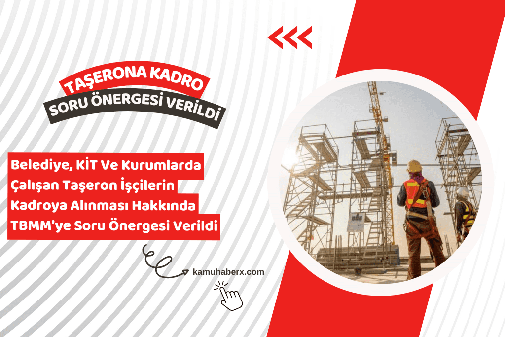 Belediye, KİT ve Kurumlarda Çalışan Taşeron İşçilerin Kadroya Alınması Hakkında TBMM'ye Soru Önergesi Verildi